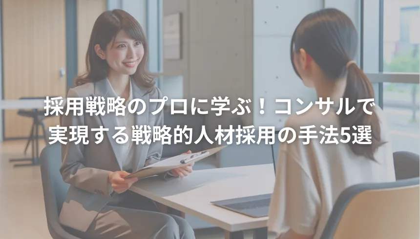 採用戦略のプロに学ぶ！コンサルティングで実現する戦略的人材採用の手法5選