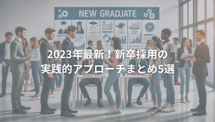 2023年最新！新卒採用の実践的アプローチまとめ5選