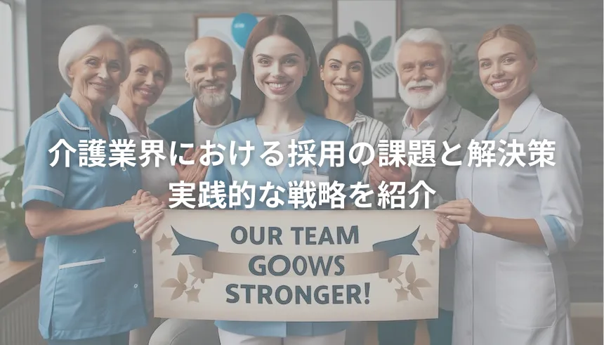 介護業界における採用の課題と解決策：実践的な戦略を紹介