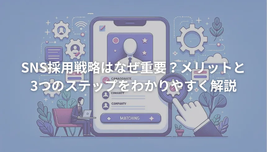 SNS採用戦略はなぜ重要？メリットと3つのステップをわかりやすく解説