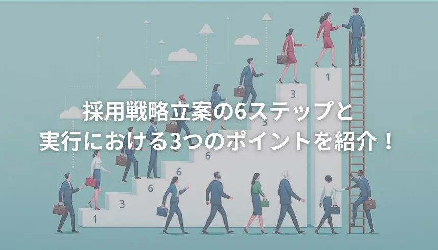 採用戦略立案の6ステップと実行における3つのポイントを紹介！
