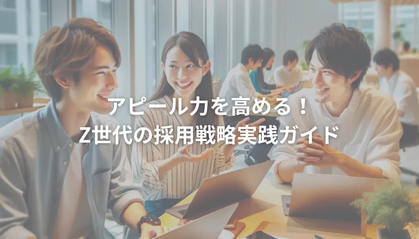Z世代採用の秘訣とアピール力の強化