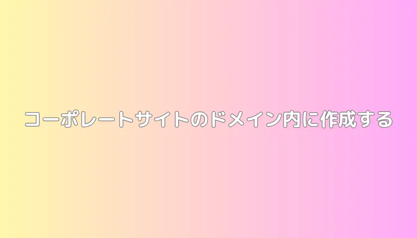 コーポレートサイトのドメイン内に作成する
