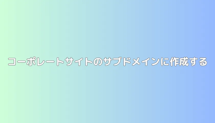 コーポレートサイトのサブドメインにする